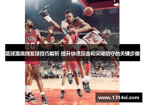 篮球溜底线发球技巧解析 提升快速反击和突破防守的关键步骤