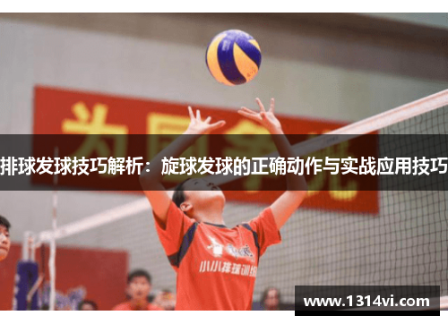 排球发球技巧解析：旋球发球的正确动作与实战应用技巧