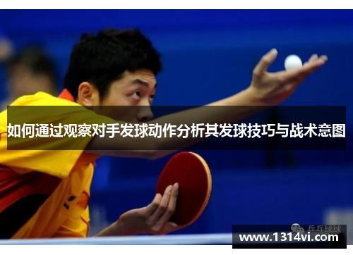 如何通过观察对手发球动作分析其发球技巧与战术意图