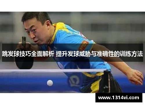 跳发球技巧全面解析 提升发球威胁与准确性的训练方法