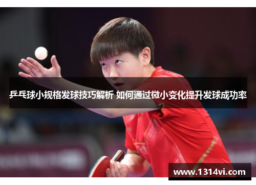 乒乓球小规格发球技巧解析 如何通过微小变化提升发球成功率