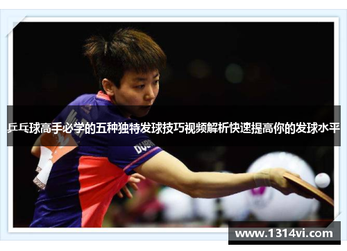 乒乓球高手必学的五种独特发球技巧视频解析快速提高你的发球水平