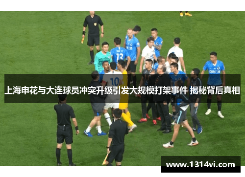 上海申花与大连球员冲突升级引发大规模打架事件 揭秘背后真相