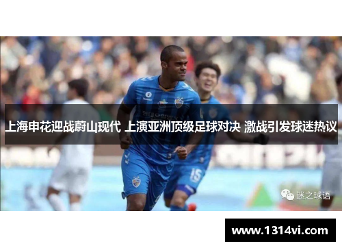 上海申花迎战蔚山现代 上演亚洲顶级足球对决 激战引发球迷热议